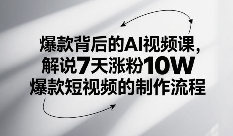 爆款背后的AI视频课，解说7天涨粉10W爆款短视频的制作流程