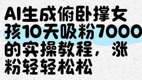 AI生成俯卧撑女孩，10天吸粉7000的实操教程，涨粉轻轻松松