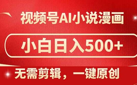 视频号AI小说漫画，无需剪辑，一键洗稿原创，小白日入500+，喂饭级教程