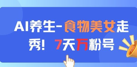 AI养生新玩法，食物美女走秀，7天万粉号
