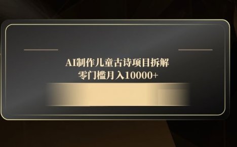 AI制作儿童古诗项目拆解，零门槛月入10000+