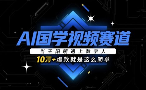 AI国学视频赛道：当王阳明遇上数字人，10w+爆款就是这么简单