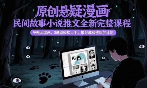 原创悬疑漫画民间故事小说推文全新完整课程， 搭配ai绘画，0基础轻松上手，撸分成和伙伴计划
