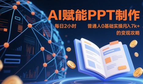 AI赋能PPT制作，每日2小时，普通人0基础实操月入7k+ 的变现攻略