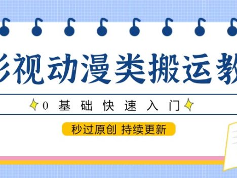 影视动漫类搬运教程,0基础快速入门,秒过原创 持续更新