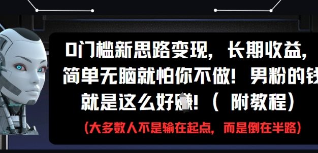 0门槛新思路变现，长期收益，简单无脑就怕你不做，男粉的钱就是这么好挣(附教程)