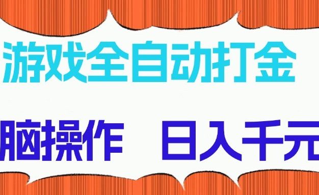 游戏全自动打金项目，无脑操作，日入千元，长期稳定收益