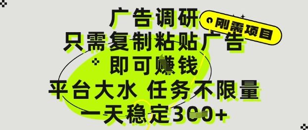 广告调研项目，只需复制粘贴广告即可挣钱，平台大水，任务不限量，一天3张【揭秘】