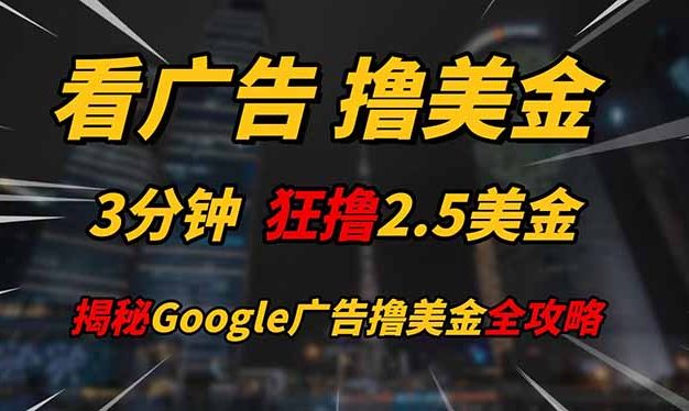 看广告，撸美金！！3分钟赚2.5美金！！日入200美金不是梦！揭秘Google…