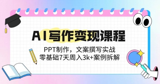 AI写作变现课程：PPT制作，文案撰写实战，零基础7天周入3k+案例拆解