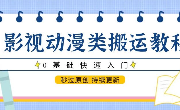 影视动漫类搬运教程，0基础快速入门，秒过原创 持续更新