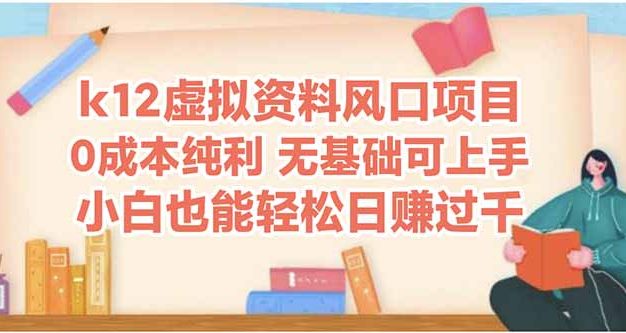 k12虚拟资料风口项目，小白也能轻松日赚四位数