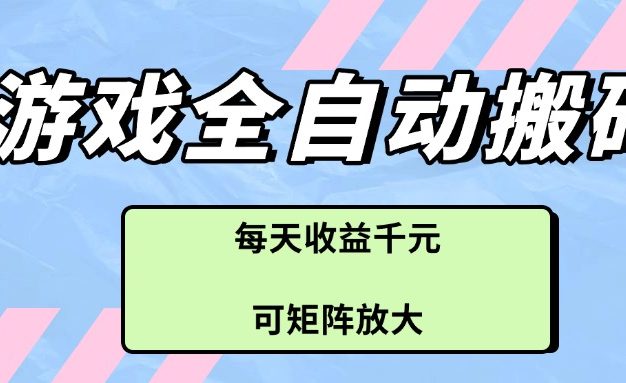游戏全自动搬砖项目，每天收益千元，可矩阵放大