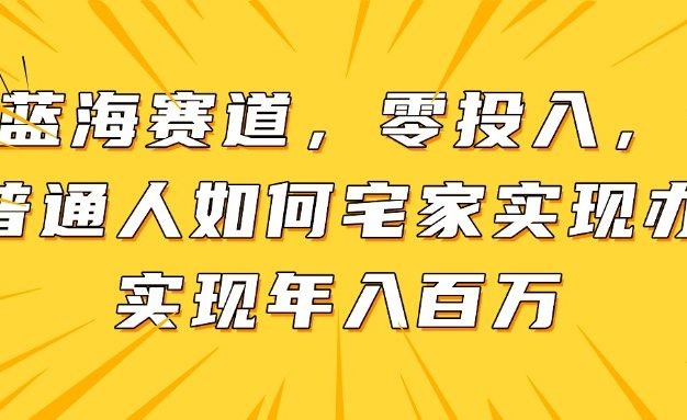 新蓝海赛道，零投入，一个普通人如何宅家办公实现年入百万