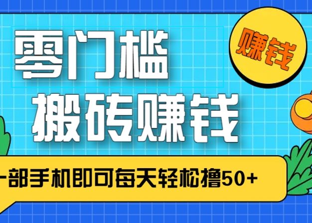 零成本零门槛，无脑搬砖赚钱项目，只需一部手机即可每天轻松撸50+