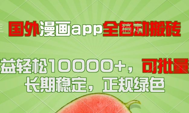 国外漫画app全自动搬砖项目，月收益轻松10000+，可批量多开！！！