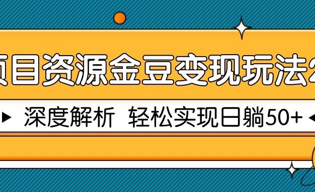 项目资源金豆变现玩法2.0，深度解析 轻松实现躺赚50+