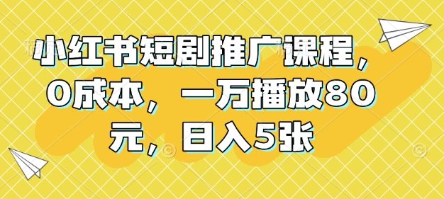 小红书短剧推广课程，0成本，一万播放80元，日入5张