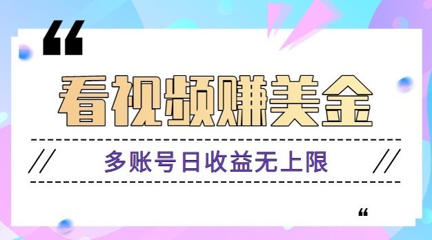 看视频赚美金项目，手机可操作，多账号日收益无上限