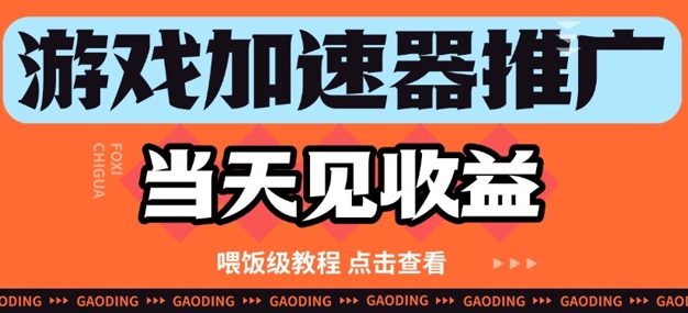 游戏加速器推广项目当天见收益，纯干货喂饭级教程分享
