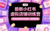 最新小红书虚拟店铺训练营，0成本适合新手见收益快，适合矩阵做