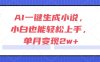 AI一键生成小说，小白也能轻松上手，单月变现2w+