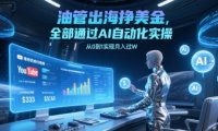 油管出海挣美金，全部通过AI自动化实操，从0到1实现月入过W