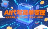 AI代写商单变现，技能型项目，单人日入多张 【项目SOP手册】
