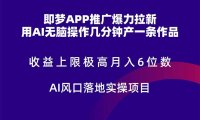 即梦APP推广爆力拉新，收益上限极高，月入6位数，AI风口落地实操项目。