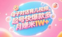 AI生成母子对话育儿类视频，起号快爆款多，小白宝妈轻松学，多渠道变现，月入1W+