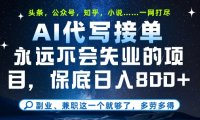 副业兼职这一个就够了，AI代写接单，永远不会失业的项目，多劳多得，日入8张+【揭秘】
