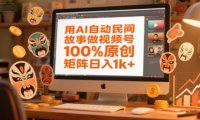 用AI自动民间故事做视频号，100%原创，矩阵日入1k+