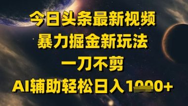 今日头条最新美女视频暴力掘金新玩法，一刀不剪，AI辅助轻松日入1k+