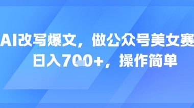 AI改写爆文，做公众号美女赛道，日入7张+，操作简单