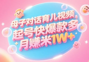 AI生成母子对话育儿类视频，起号快爆款多，小白宝妈轻松学，多渠道变现，月入1W+