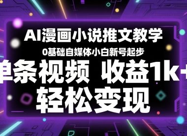 AI漫画小说推文教学，0基础自媒体小白新号起步，单条视频收益1k+，轻松变现