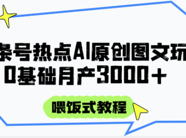 头条号热点AI图文攻略，喂饭式教程+0基础月产3000+
