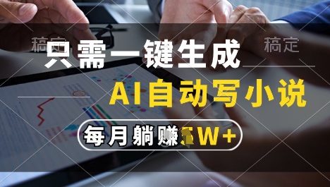 只需一键生成，AI全自动写小说，可一键生成120w字，每月躺着收益过1w+【揭秘】
