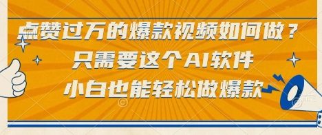 点赞过万的爆款视频如何做?只需要这个AI软件,小白也能轻松做爆款【揭秘】