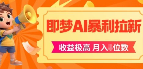 即梦app暴利拉新，收益上限极高，月入5位数，AI风口落地实操项目