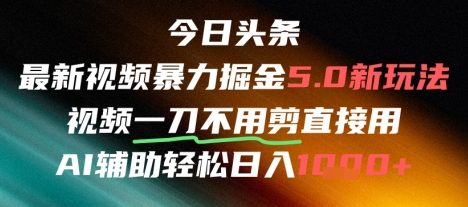 今日头条AI免剪辑搬运新风口，不剪直接发，暴力掘金日入四位数