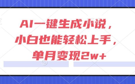 AI一键生成小说，小白也能轻松上手，单月变现2w+
