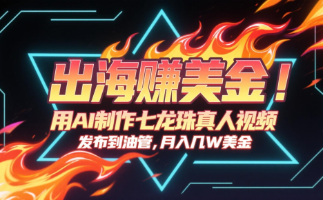 出海赚美金，用AI制作七龙珠真人视频，发布到油管，条条爆火，月入几十K美金