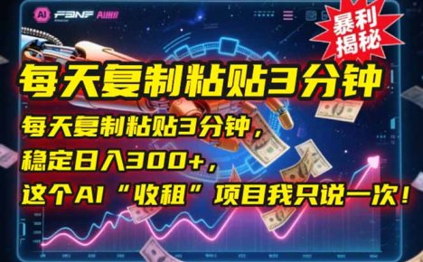 每天复制粘贴3分钟,稳定日入300+,这个AI“收租”项目我只说一次!