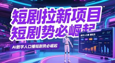 短剧拉新项目之数字人口播玩法,AI数字人口播短剧势必崛起