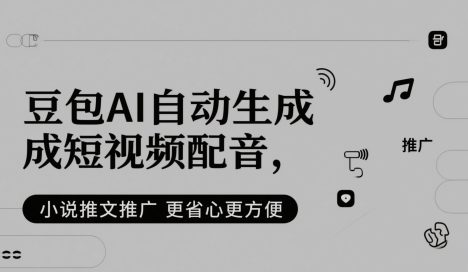 豆包AI自动生成短视频配音，小说推文推广更省心更方便