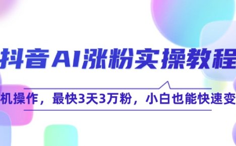 抖音AI涨粉实操教程,手机操作,最快3天3万粉,小白也能快速变现