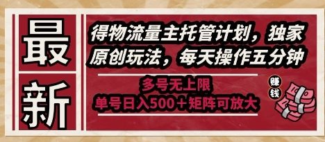 最新得物流量主托管计划,独家原创玩法,每天操作五分钟,多号无上限,单号日入5张+矩阵可放大【揭秘】