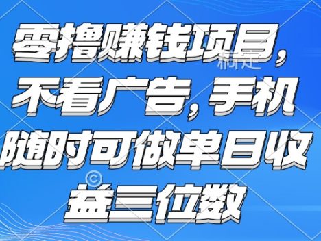 零撸赚钱项目 不看广告 手机随时可做 单日收益三位数