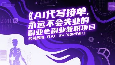 AI代写接单，永远不会失业的副业兼职项目，多劳多得，月入1-3W【SOP手册】